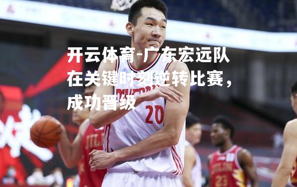 开云体育-广东宏远队在关键时刻逆转比赛，成功晋级