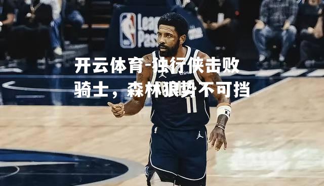 开云体育-独行侠击败骑士，森林狼势不可挡