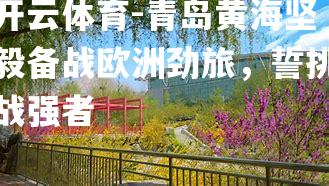 开云体育-青岛黄海坚毅备战欧洲劲旅，誓挑战强者