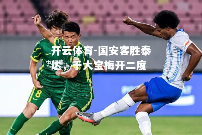 国安客胜泰达，于大宝梅开二度
