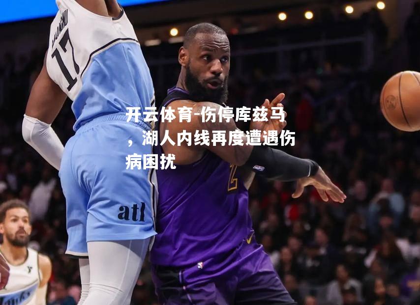 伤停库兹马，湖人内线再度遭遇伤病困扰