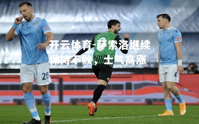 开云体育-萨索洛继续保持不败，士气高涨